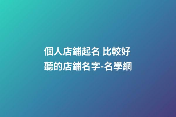 個人店鋪起名 比較好聽的店鋪名字-名學網-第1張-店鋪起名-玄機派
